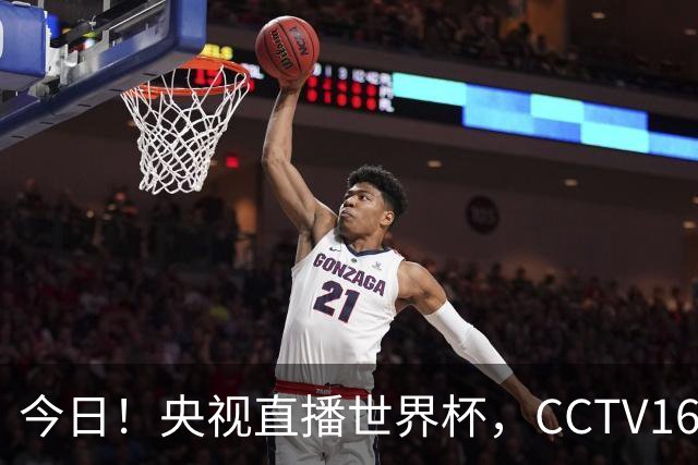 今日！央视直播世界杯，CCTV16转中超，网络转大连鲲城+可为+U17中国男篮+F1等