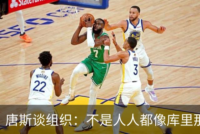 唐斯谈组织：不是人人都像库里那么准 球的转移能创造更好的机会