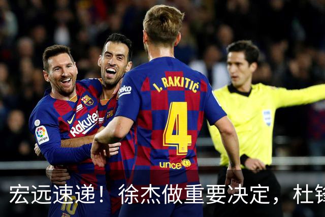 宏远速递！徐杰做重要决定，杜锋最新消息，二飞率广工绝杀清华夺冠