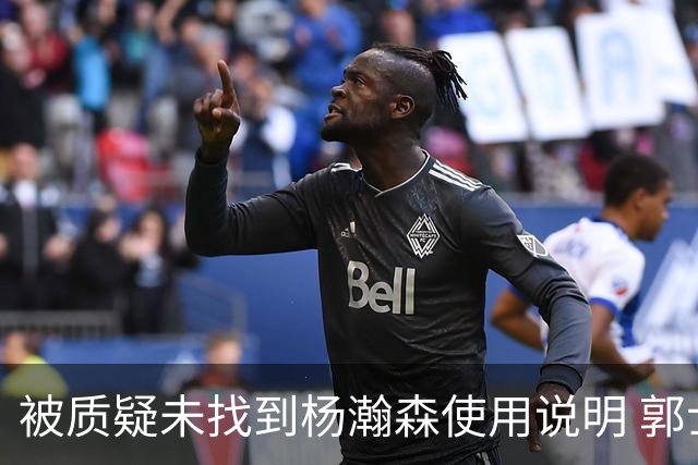 被质疑未找到杨瀚森使用说明 郭士强：发挥不佳早有预期
