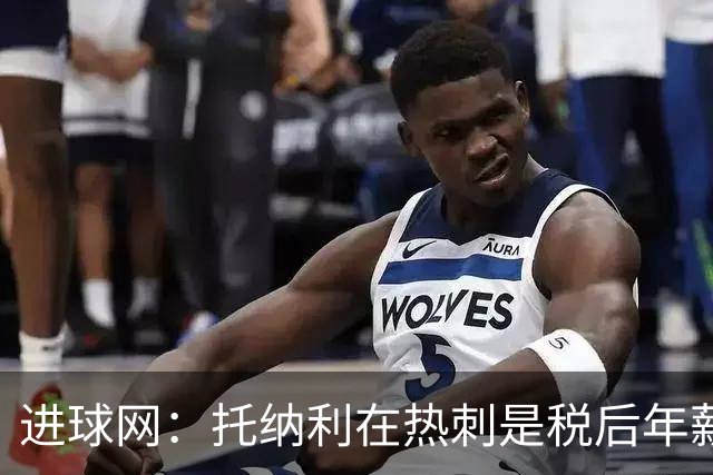 进球网：托纳利在热刺是税后年薪1200万欧，在纽卡时为800万欧