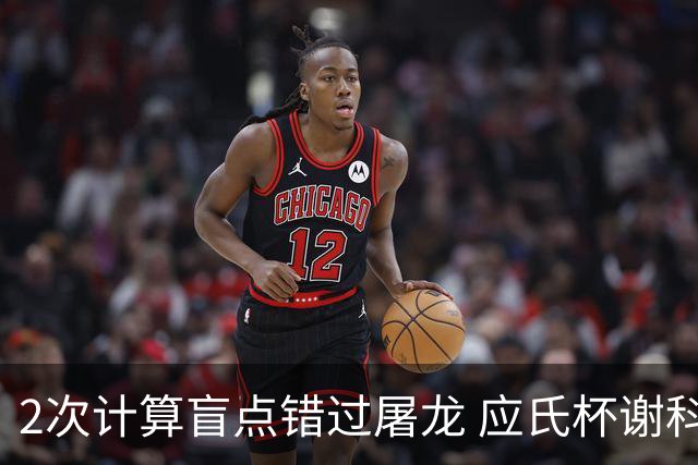 2次计算盲点错过屠龙 应氏杯谢科1点之差负一力辽